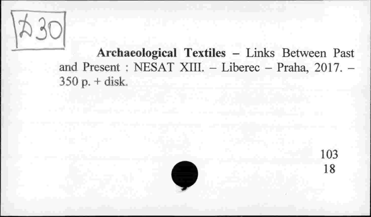 ﻿Archaeological Textiles - Links Between Past and Present : NESAT XIII. - Liberec - Praha, 2017. -350 p. + disk.
103
18